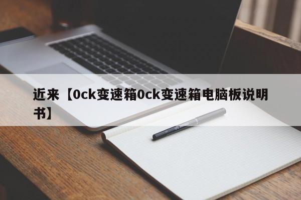 近来【0ck变速箱0ck变速箱电脑板说明书】
