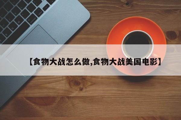 【食物大战怎么做,食物大战美国电影】