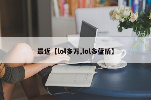 最近【lol多万,lol多蓝盾】