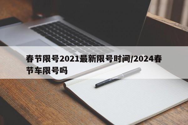 春节限号2021最新限号时间/2024春节车限号吗