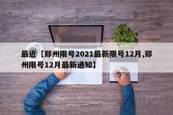 最近【郑州限号2021最新限号12月,郑州限号12月最新通知】