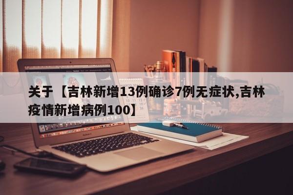 关于【吉林新增13例确诊7例无症状,吉林疫情新增病例100】