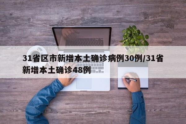 31省区市新增本土确诊病例30例/31省新增本土确诊48例