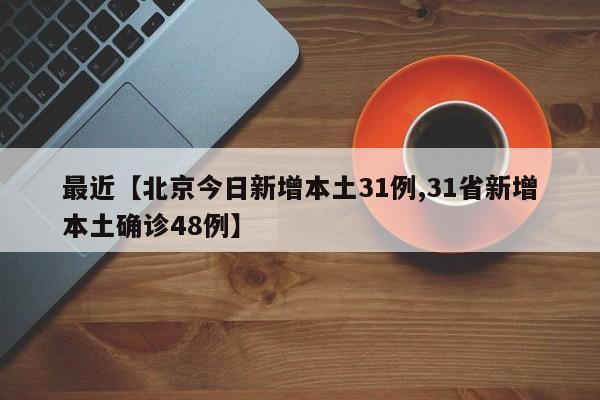 最近【北京今日新增本土31例,31省新增本土确诊48例】