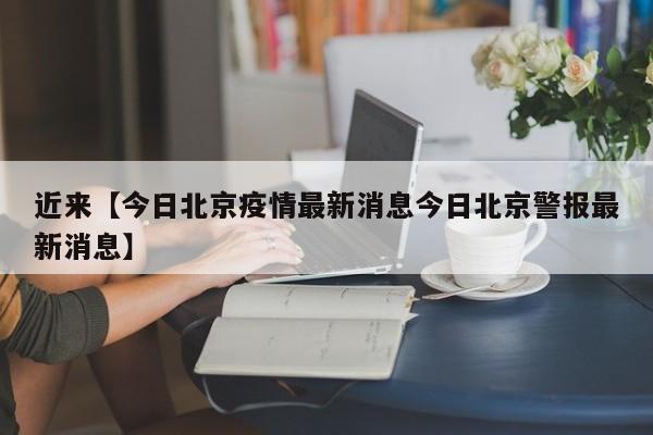 近来【今日北京疫情最新消息今日北京警报最新消息】
