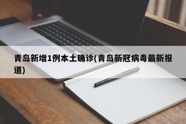 青岛新增1例本土确诊(青岛新冠病毒最新报道)