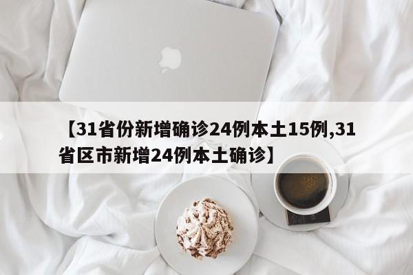 【31省份新增确诊24例本土15例,31省区市新增24例本土确诊】