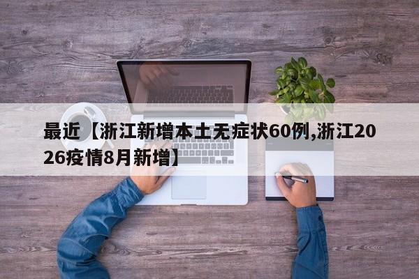 最近【浙江新增本土无症状60例,浙江2026疫情8月新增】