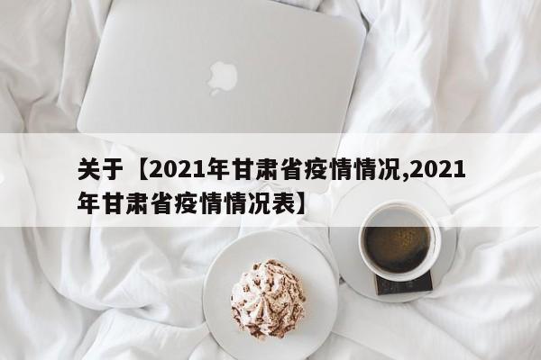 关于【2021年甘肃省疫情情况,2021年甘肃省疫情情况表】
