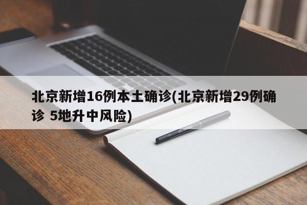 北京新增16例本土确诊(北京新增29例确诊 5地升中风险)