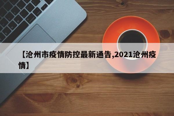 【沧州市疫情防控最新通告,2021沧州疫情】