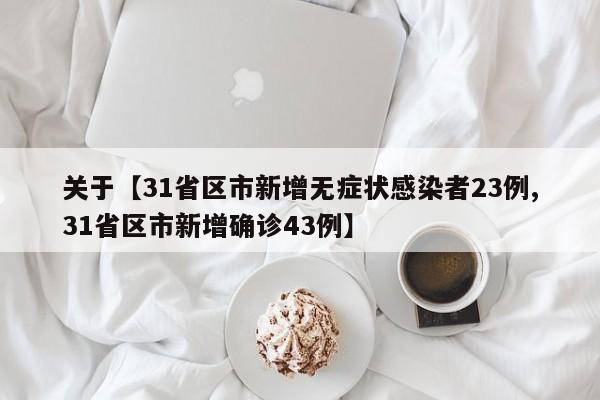 关于【31省区市新增无症状感染者23例,31省区市新增确诊43例】