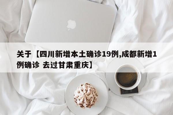 关于【四川新增本土确诊19例,成都新增1例确诊 去过甘肃重庆】