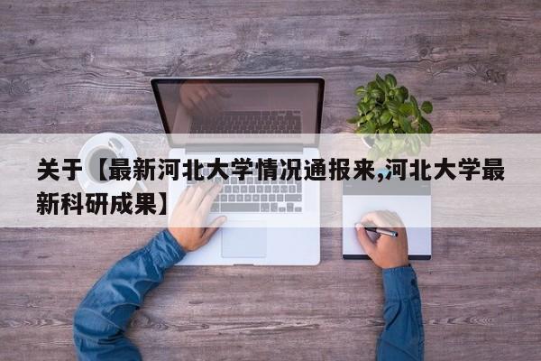 关于【最新河北大学情况通报来,河北大学最新科研成果】