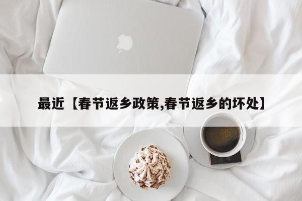 最近【春节返乡政策,春节返乡的坏处】