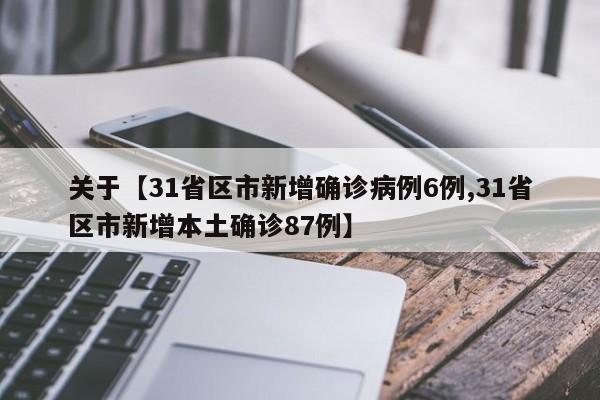 关于【31省区市新增确诊病例6例,31省区市新增本土确诊87例】