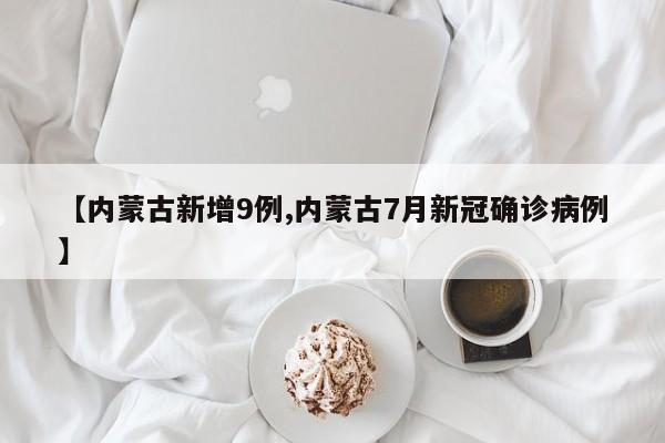 【内蒙古新增9例,内蒙古7月新冠确诊病例】