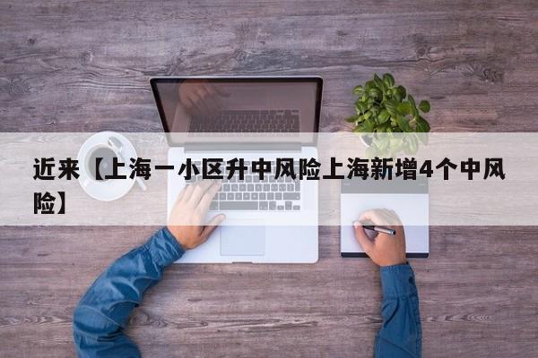 近来【上海一小区升中风险上海新增4个中风险】