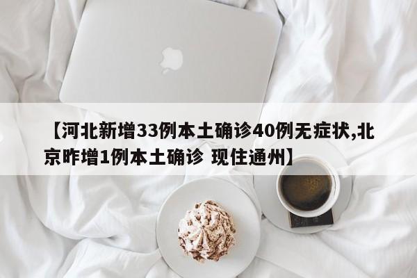 【河北新增33例本土确诊40例无症状,北京昨增1例本土确诊 现住通州】