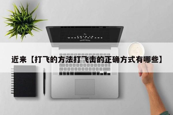 近来【打飞的方法打飞击的正确方式有哪些】
