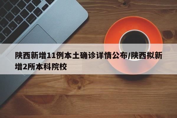 陕西新增11例本土确诊详情公布/陕西拟新增2所本科院校