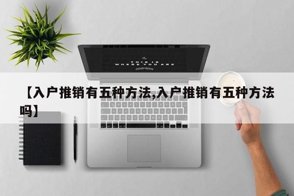 【入户推销有五种方法,入户推销有五种方法吗】
