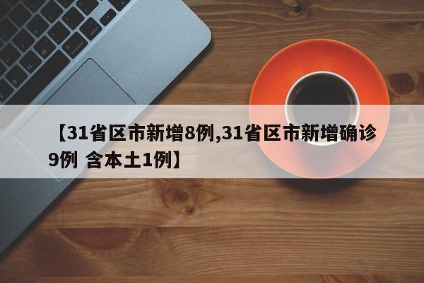 【31省区市新增8例,31省区市新增确诊9例 含本土1例】