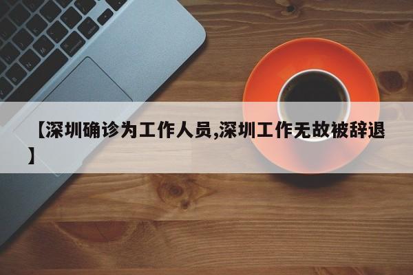 【深圳确诊为工作人员,深圳工作无故被辞退】