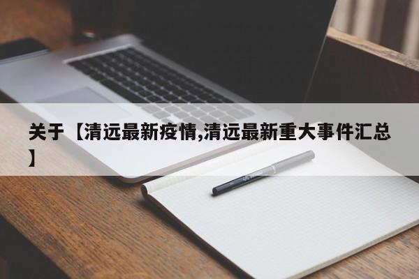 关于【清远最新疫情,清远最新重大事件汇总】
