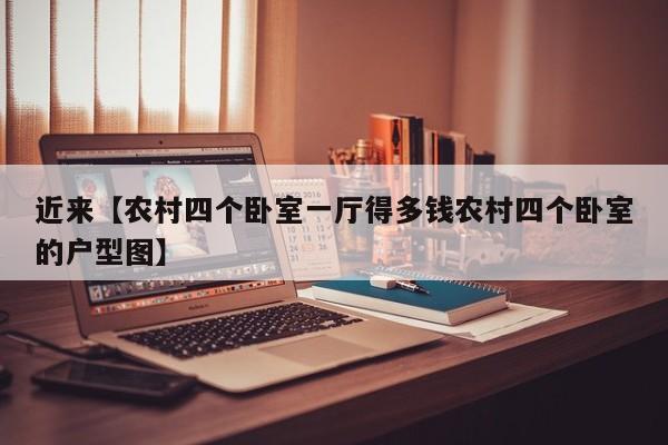 近来【农村四个卧室一厅得多钱农村四个卧室的户型图】