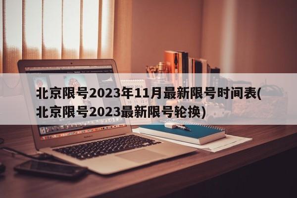 北京限号2023年11月最新限号时间表(北京限号2023最新限号轮换)