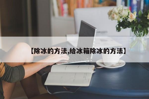 【除冰的方法,给冰箱除冰的方法】