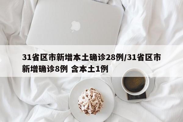 31省区市新增本土确诊28例/31省区市新增确诊8例 含本土1例