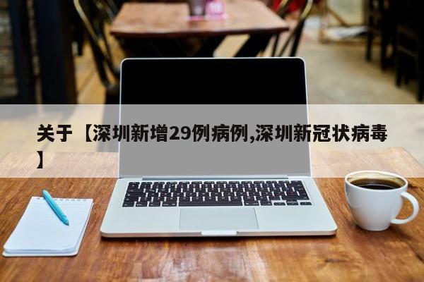 关于【深圳新增29例病例,深圳新冠状病毒】