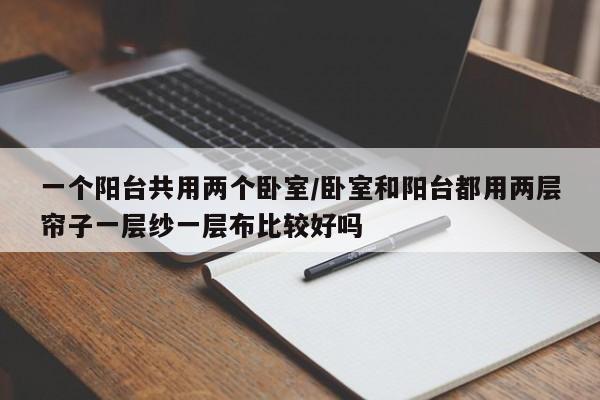 一个阳台共用两个卧室/卧室和阳台都用两层帘子一层纱一层布比较好吗