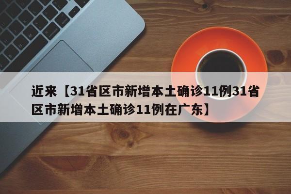 近来【31省区市新增本土确诊11例31省区市新增本土确诊11例在广东】