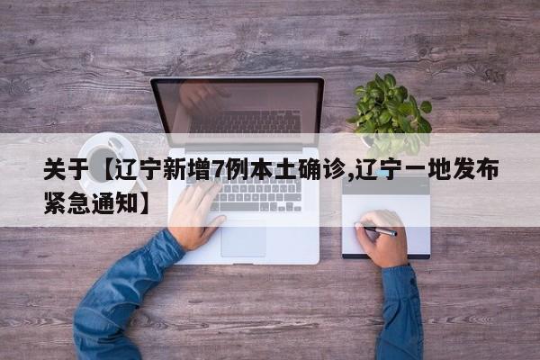 关于【辽宁新增7例本土确诊,辽宁一地发布紧急通知】
