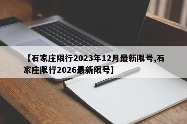 【石家庄限行2023年12月最新限号,石家庄限行2026最新限号】