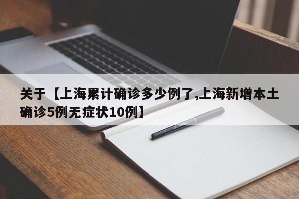 关于【上海累计确诊多少例了,上海新增本土确诊5例无症状10例】