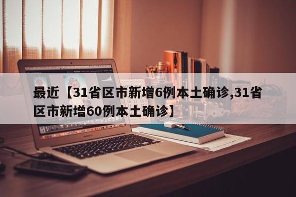 最近【31省区市新增6例本土确诊,31省区市新增60例本土确诊】