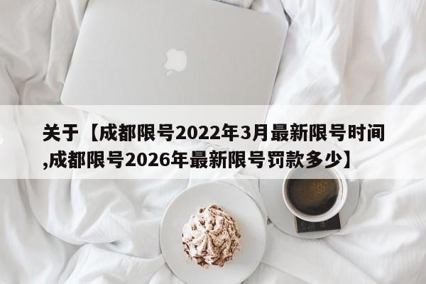 关于【成都限号2022年3月最新限号时间,成都限号2026年最新限号罚款多少】