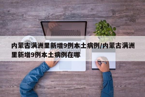 内蒙古满洲里新增9例本土病例/内蒙古满洲里新增9例本土病例在哪