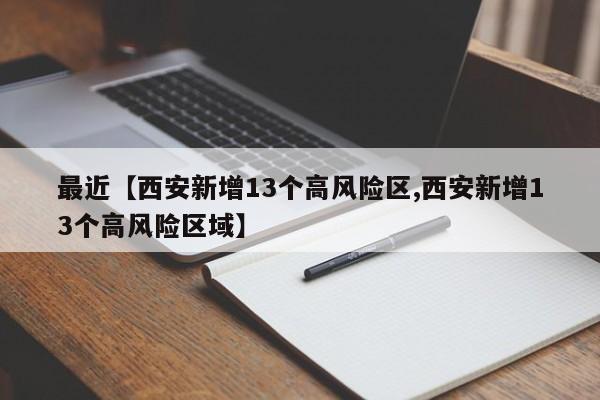 最近【西安新增13个高风险区,西安新增13个高风险区域】