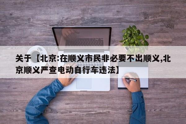 关于【北京:在顺义市民非必要不出顺义,北京顺义严查电动自行车违法】
