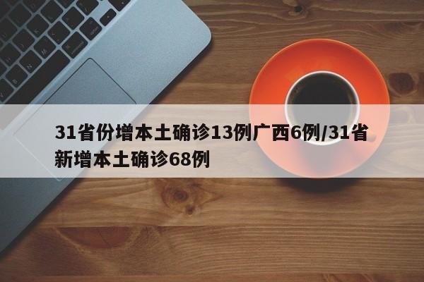 31省份增本土确诊13例广西6例/31省新增本土确诊68例