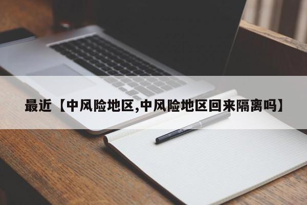 最近【中风险地区,中风险地区回来隔离吗】