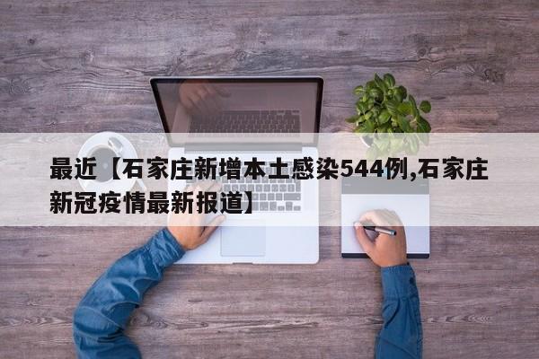 最近【石家庄新增本土感染544例,石家庄新冠疫情最新报道】