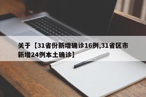 关于【31省份新增确诊16例,31省区市新增24例本土确诊】