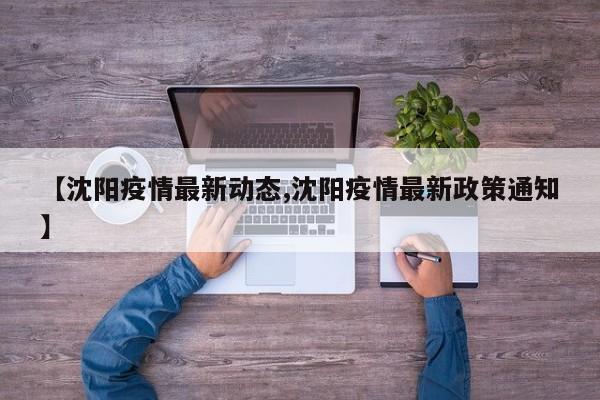 【沈阳疫情最新动态,沈阳疫情最新政策通知】