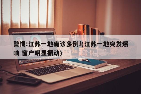 警惕:江苏一地确诊多例!(江苏一地突发爆响 窗户明显振动)